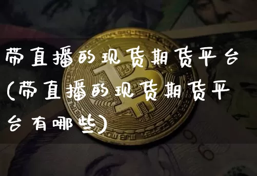 带直播的现货期货平台(带直播的现货期货平台有哪些)_https://www.lclxwz.com_广期所_第1张