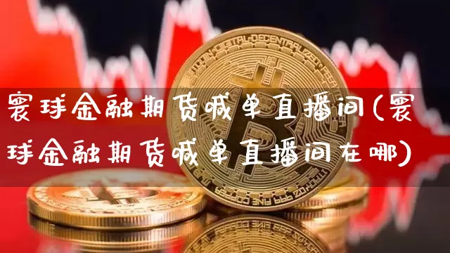 寰球金融期货喊单直播间(寰球金融期货喊单直播间在哪)_https://www.lclxwz.com_中金所_第1张
