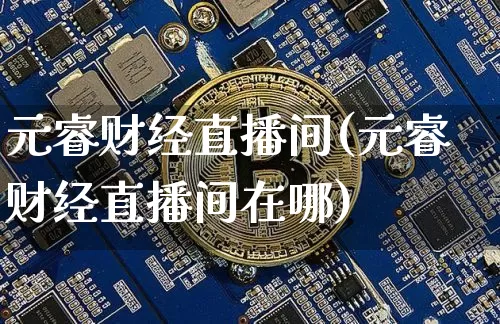 元睿财经直播间(元睿财经直播间在哪)_https://www.lclxwz.com_中金所_第1张