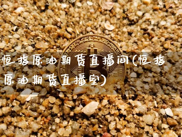 恒指原油期货直播间(恒指原油期货直播室)_https://www.lclxwz.com_中金所_第1张
