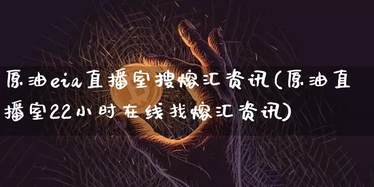原油eia直播室搜熔汇资讯(原油直播室22小时在线找熔汇资讯)_https://www.lclxwz.com_大商所_第1张