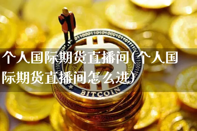 个人国际期货直播间(个人国际期货直播间怎么进)_https://www.lclxwz.com_中金所_第1张