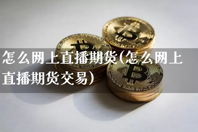 怎么网上直播期货(怎么网上直播期货交易)_https://www.lclxwz.com_广期所_第1张