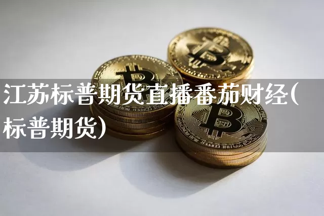 江苏标普期货直播番茄财经(标普期货)_https://www.lclxwz.com_大商所_第1张