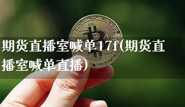 期货直播室喊单17f(期货直播室喊单直播)_https://www.lclxwz.com_大商所_第1张