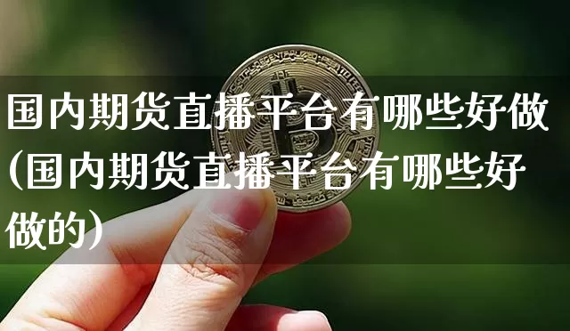 国内期货直播平台有哪些好做(国内期货直播平台有哪些好做的)_https://www.lclxwz.com_中金所_第1张