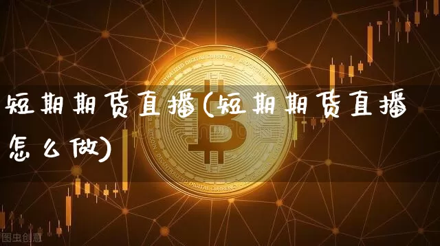 短期期货直播(短期期货直播怎么做)_https://www.lclxwz.com_上期能源_第1张