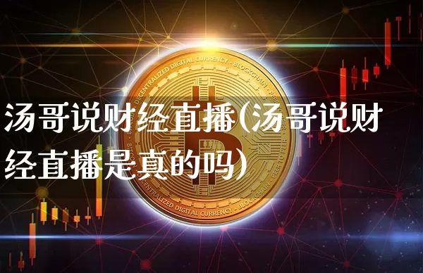 汤哥说财经直播(汤哥说财经直播是真的吗)_https://www.lclxwz.com_上期能源_第1张