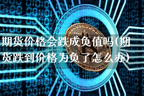 期货价格会跌成负值吗(期货跌到价格为负了怎么办)_https://www.lclxwz.com_大商所_第1张