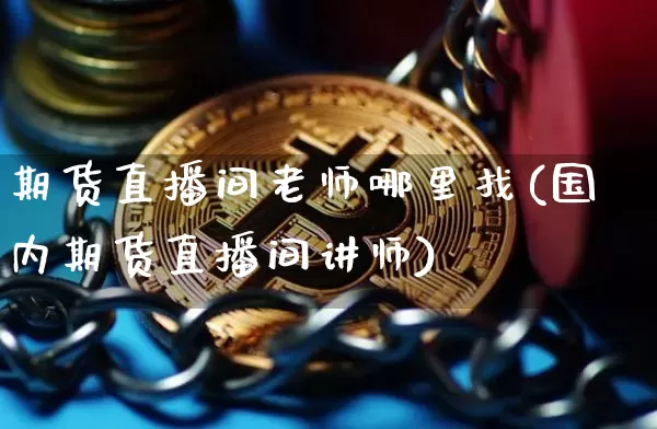 期货直播间老师哪里找(国内期货直播间讲师)_https://www.lclxwz.com_广期所_第1张