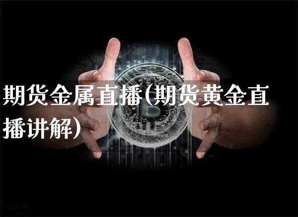 期货金属直播(期货黄金直播讲解)_https://www.lclxwz.com_中金所_第1张