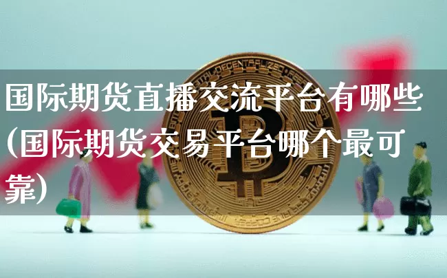 国际期货直播交流平台有哪些(国际期货交易平台哪个最可靠)_https://www.lclxwz.com_大商所_第1张