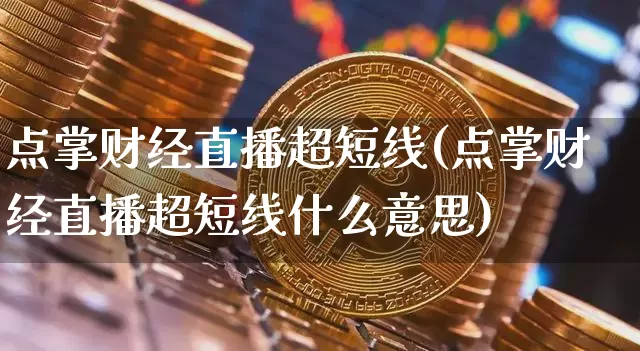 点掌财经直播超短线(点掌财经直播超短线什么意思)_https://www.lclxwz.com_上期能源_第1张