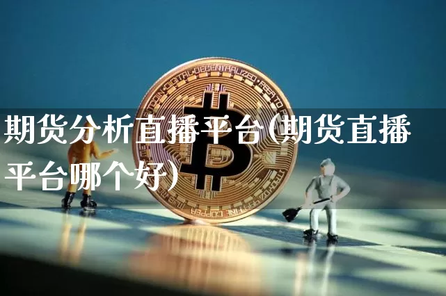 期货分析直播平台(期货直播平台哪个好)_https://www.lclxwz.com_上期能源_第1张