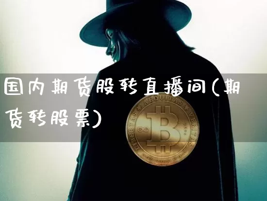 国内期货股转直播间(期货转股票)_https://www.lclxwz.com_大商所_第1张