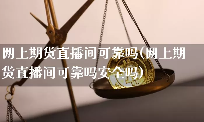 网上期货直播间可靠吗(网上期货直播间可靠吗安全吗)_https://www.lclxwz.com_大商所_第1张