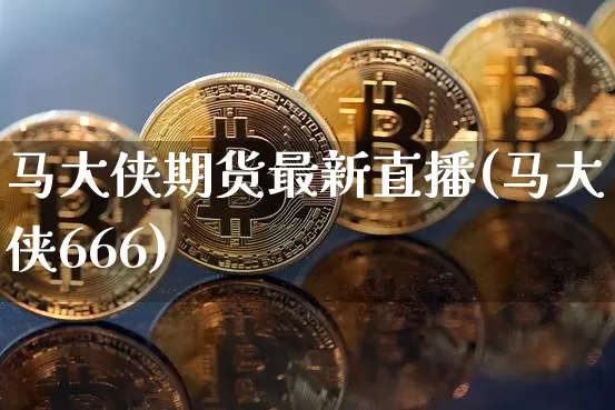 马大侠期货最新直播(马大侠666)_https://www.lclxwz.com_广期所_第1张