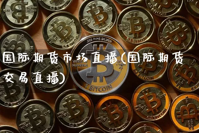 国际期货市场直播(国际期货交易直播)_https://www.lclxwz.com_上期能源_第1张