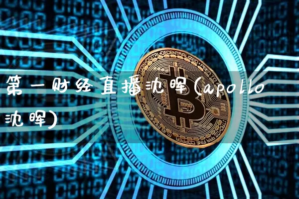 第一财经直播沈晖(apollo沈晖)_https://www.lclxwz.com_上期能源_第1张