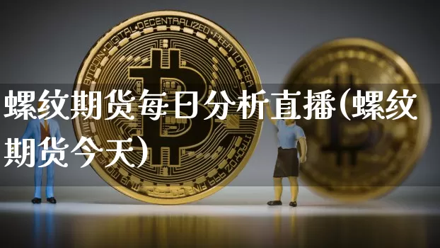螺纹期货每日分析直播(螺纹期货今天)_https://www.lclxwz.com_大商所_第1张