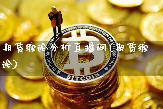 期货缠论分析直播间(期货缠论)_https://www.lclxwz.com_郑商所_第1张