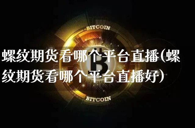 螺纹期货看哪个平台直播(螺纹期货看哪个平台直播好)_https://www.lclxwz.com_郑商所_第1张