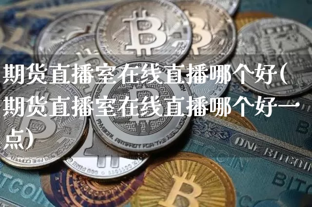 期货直播室在线直播哪个好(期货直播室在线直播哪个好一点)_https://www.lclxwz.com_郑商所_第1张