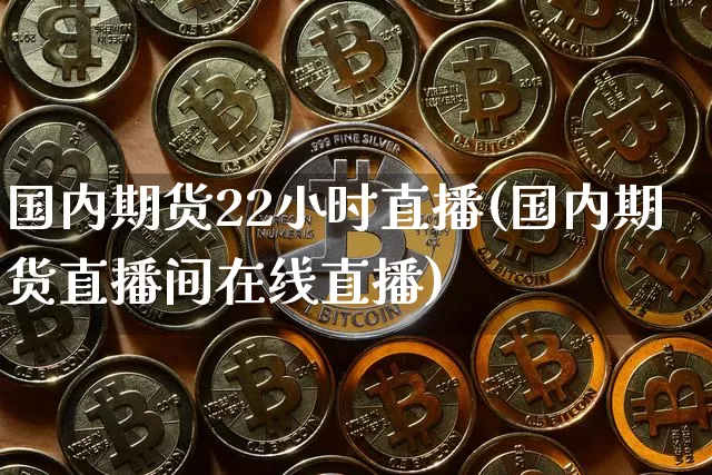 国内期货22小时直播(国内期货直播间在线直播)_https://www.lclxwz.com_上期能源_第1张