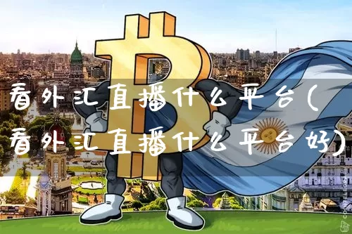 看外汇直播什么平台(看外汇直播什么平台好)_https://www.lclxwz.com_大商所_第1张