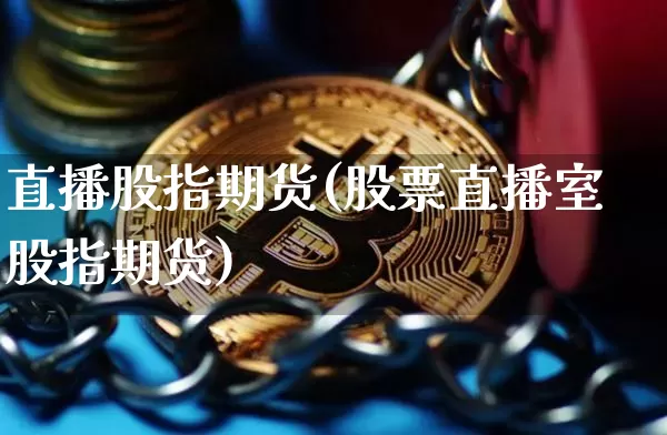 直播股指期货(股票直播室股指期货)_https://www.lclxwz.com_上期能源_第1张