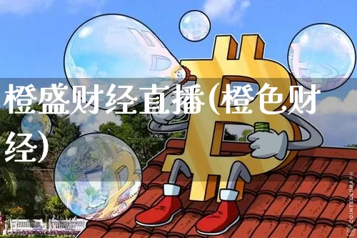 橙盛财经直播(橙色财经)_https://www.lclxwz.com_大商所_第1张