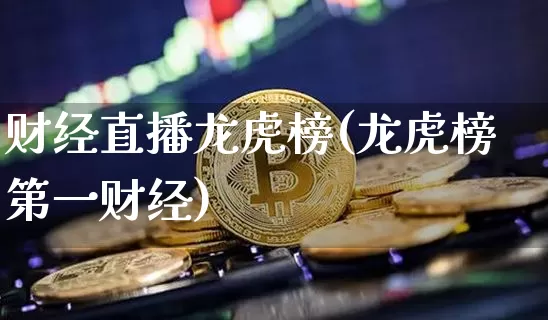 财经直播龙虎榜(龙虎榜第一财经)_https://www.lclxwz.com_大商所_第1张