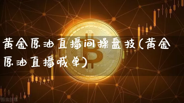 黄金原油直播间操盘技(黄金原油直播喊单)_https://www.lclxwz.com_大商所_第1张
