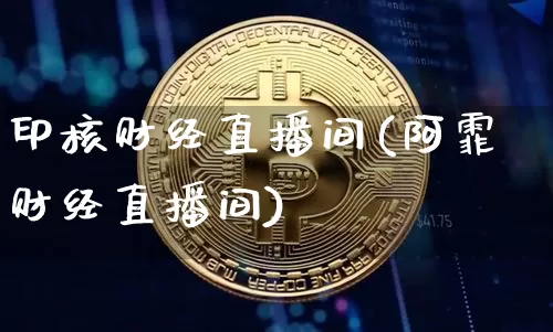 印核财经直播间(阿霏财经直播间)_https://www.lclxwz.com_郑商所_第1张
