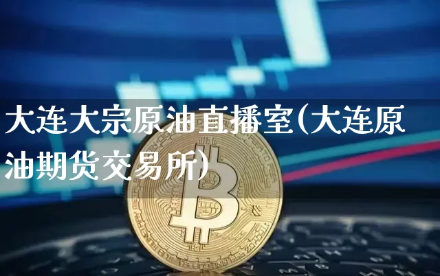 大连大宗原油直播室(大连原油期货交易所)_https://www.lclxwz.com_郑商所_第1张