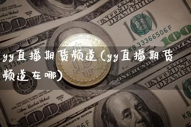 yy直播期货频道(yy直播期货频道在哪)_https://www.lclxwz.com_大商所_第1张