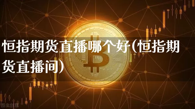 恒指期货直播哪个好(恒指期货直播间)_https://www.lclxwz.com_中金所_第1张