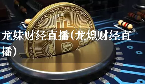 龙妹财经直播(龙熄财经直播)_https://www.lclxwz.com_上期能源_第1张