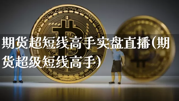 期货超短线高手实盘直播(期货超级短线高手)_https://www.lclxwz.com_中金所_第1张