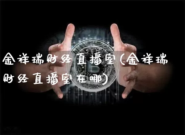 金祥瑞财经直播室(金祥瑞财经直播室在哪)_https://www.lclxwz.com_大商所_第1张