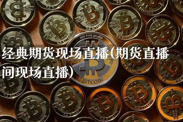 经典期货现场直播(期货直播间现场直播)_https://www.lclxwz.com_上期能源_第1张