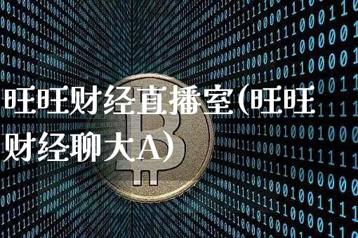 旺旺财经直播室(旺旺财经聊大A)_https://www.lclxwz.com_郑商所_第1张