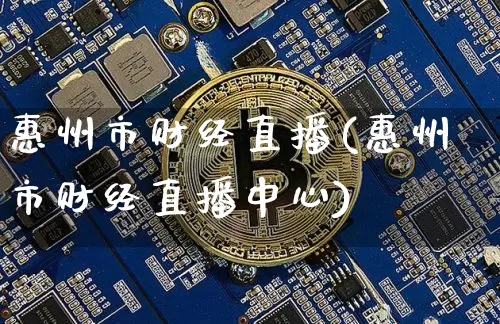惠州市财经直播(惠州市财经直播中心)_https://www.lclxwz.com_上期能源_第1张