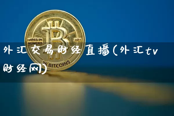 外汇交易财经直播(外汇tv财经网)_https://www.lclxwz.com_上期能源_第1张