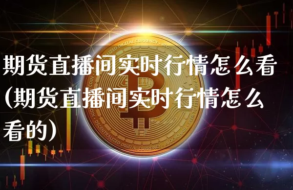 期货直播间实时行情怎么看(期货直播间实时行情怎么看的)_https://www.lclxwz.com_中金所_第1张