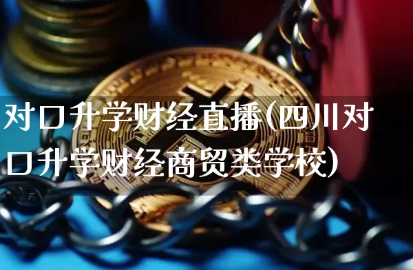 对口升学财经直播(四川对口升学财经商贸类学校)_https://www.lclxwz.com_上期能源_第1张