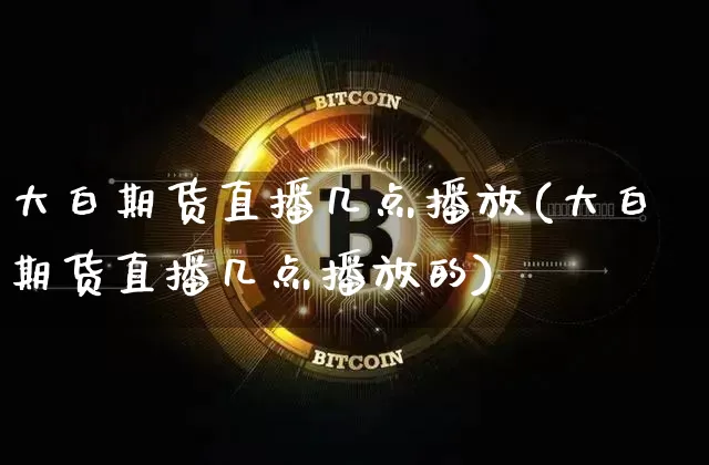 大白期货直播几点播放(大白期货直播几点播放的)_https://www.lclxwz.com_广期所_第1张
