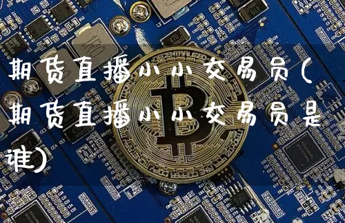 期货直播小小交易员(期货直播小小交易员是谁)_https://www.lclxwz.com_广期所_第1张