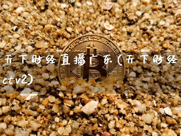 天下财经直播广东(天下财经cctv2)_https://www.lclxwz.com_上期能源_第1张