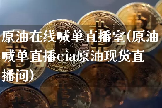 原油在线喊单直播室(原油喊单直播eia原油现货直播间)_https://www.lclxwz.com_上期能源_第1张